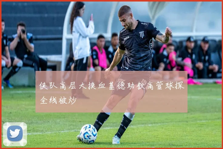 侠队高层大换血基德助教高管球探全线被炒