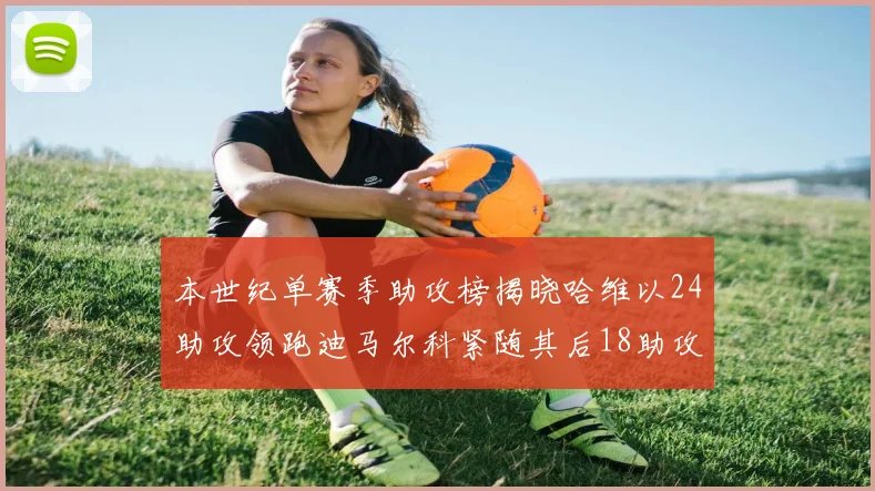 本世纪单赛季助攻榜揭晓哈维以24助攻领跑迪马尔科紧随其后18助攻