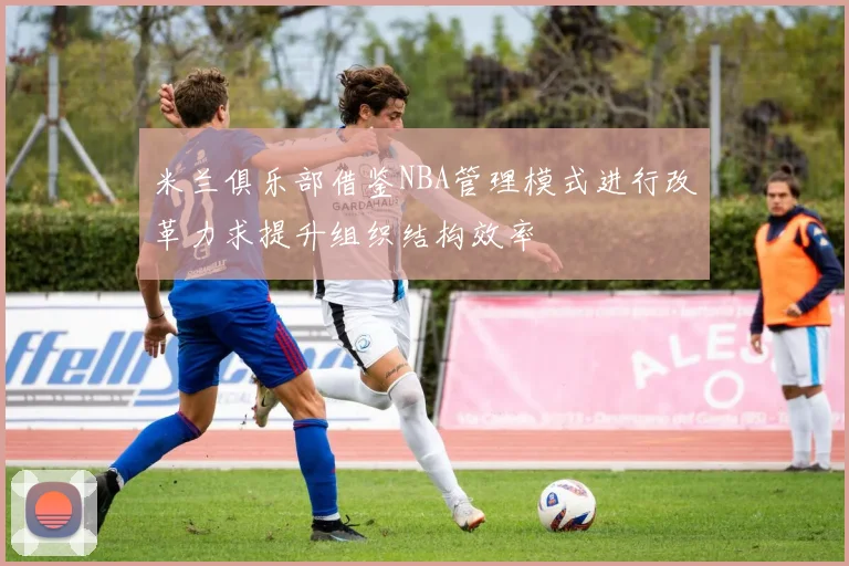 米兰俱乐部借鉴NBA管理模式进行改革力求提升组织结构效率