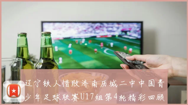 辽宁铁人惜败济南历城二中中国青少年足球联赛U17组第4轮精彩回顾
