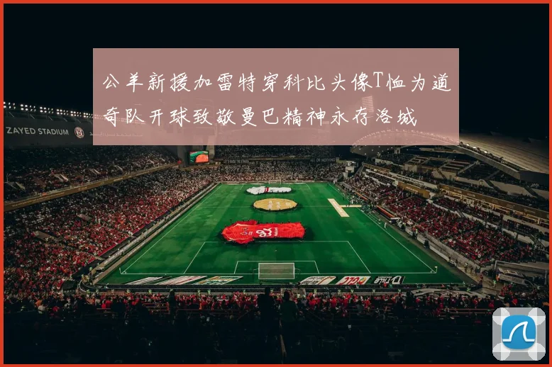 公羊新援加雷特穿科比头像T恤为道奇队开球致敬曼巴精神永存洛城