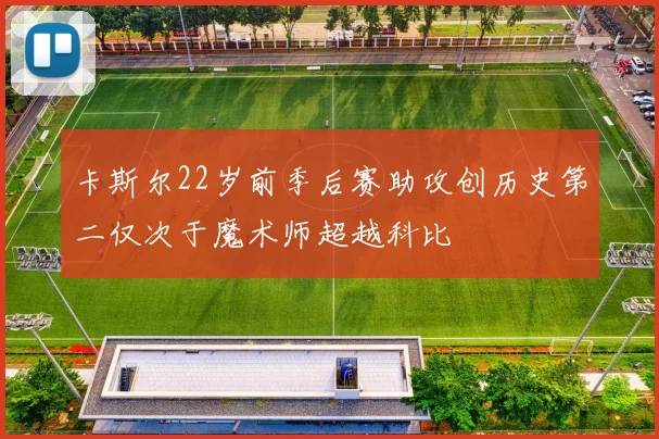 卡斯尔22岁前季后赛助攻创历史第二仅次于魔术师超越科比