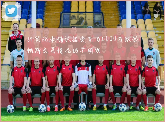 科莫尚未确认接受皇马6000万欧签帕斯交易情况仍不明朗