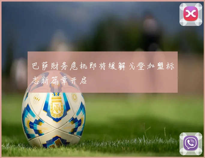 巴萨财务危机即将缓解戈登加盟标志新篇章开启