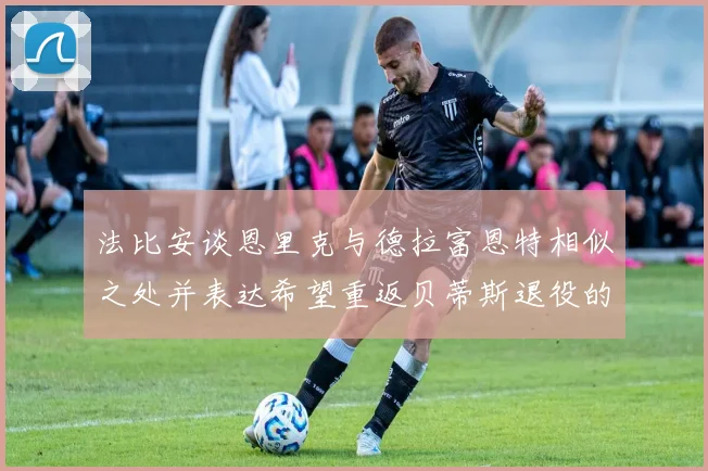 法比安谈恩里克与德拉富恩特相似之处并表达希望重返贝蒂斯退役的愿望