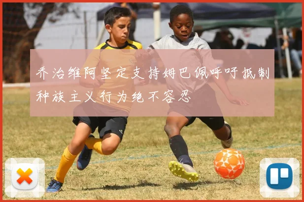 乔治维阿坚定支持姆巴佩呼吁抵制种族主义行为绝不容忍
