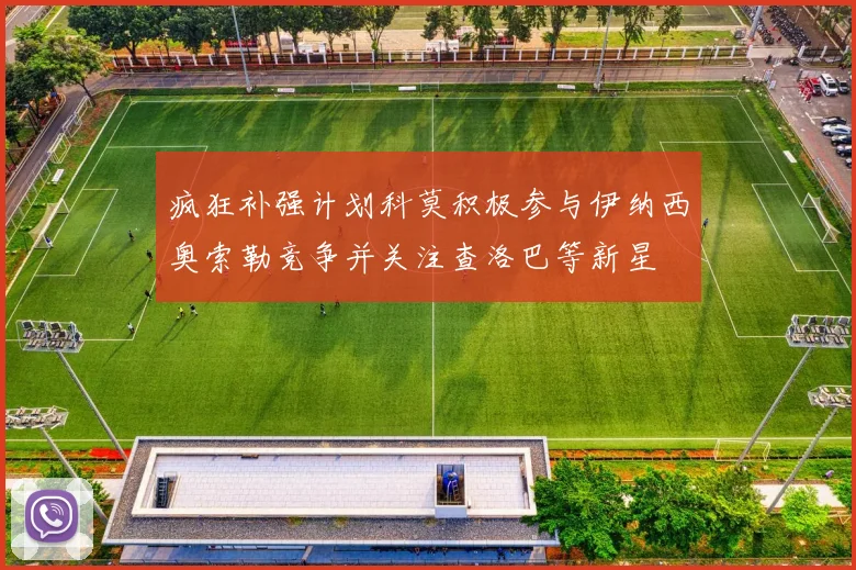 疯狂补强计划科莫积极参与伊纳西奥索勒竞争并关注查洛巴等新星