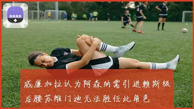 威廉加拉认为阿森纳需引进赖斯级后腰苏维门迪无法胜任此角色