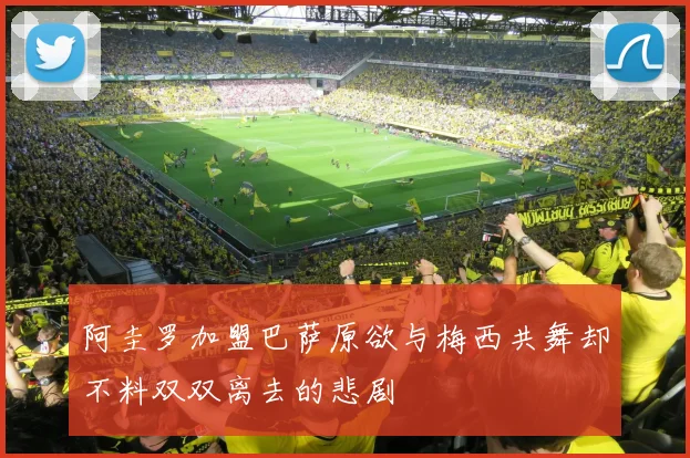 阿圭罗加盟巴萨原欲与梅西共舞却不料双双离去的悲剧